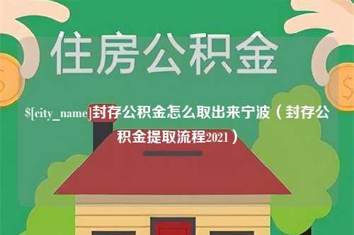 汉川封存公积金怎么取出来宁波（封存公积金提取流程2021）